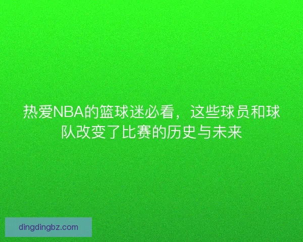 热爱NBA的篮球迷必看，这些球员和球队改变了比赛的历史与未来