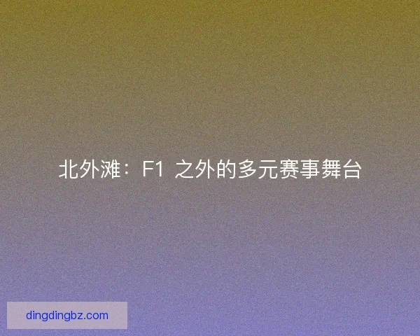 北外滩：F1 之外的多元赛事舞台
