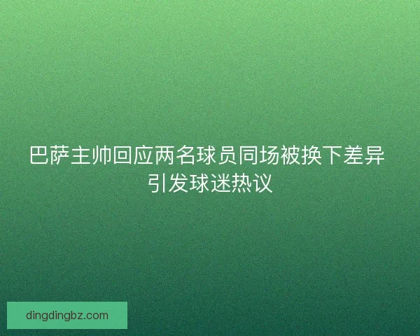 巴萨主帅回应两名球员同场被换下差异 引发球迷热议