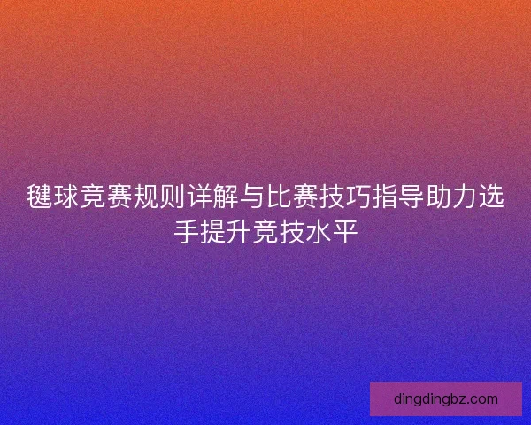 毽球竞赛规则详解与比赛技巧指导助力选手提升竞技水平