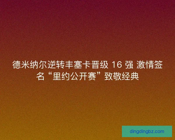 德米纳尔逆转丰塞卡晋级 16 强 激情签名 “里约公开赛” 致敬经典