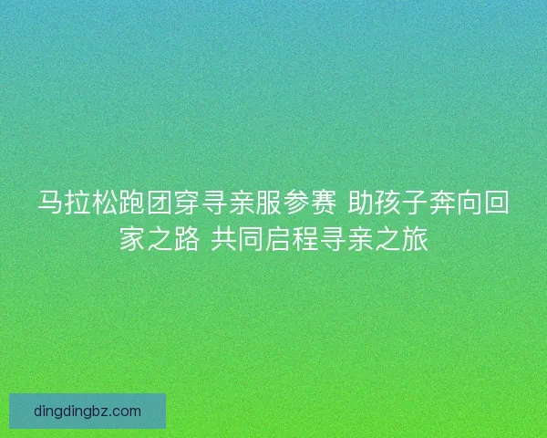 马拉松跑团穿寻亲服参赛 助孩子奔向回家之路 共同启程寻亲之旅