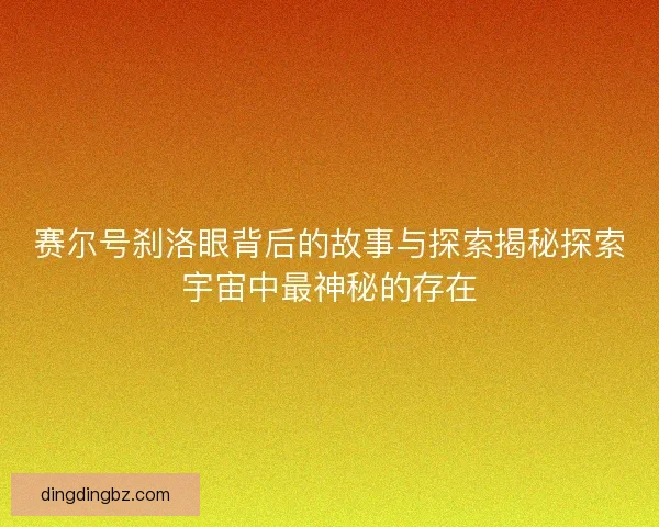 赛尔号刹洛眼背后的故事与探索揭秘探索宇宙中最神秘的存在