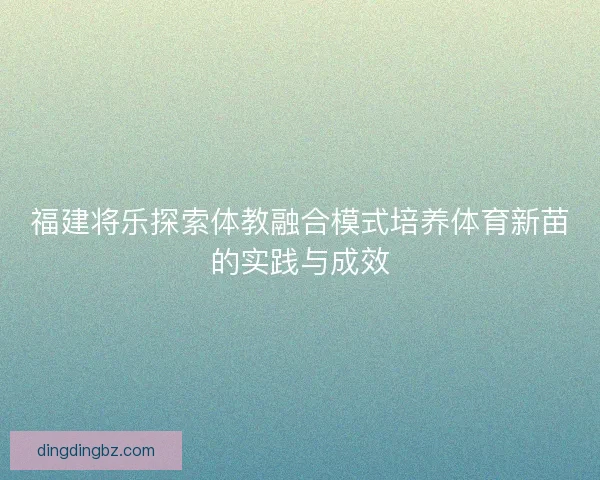 福建将乐探索体教融合模式培养体育新苗的实践与成效